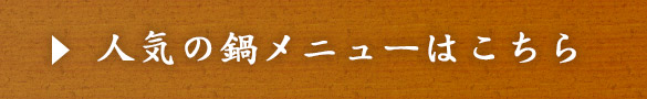 人気の鍋メニューはこちら